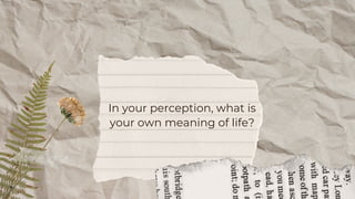 In your perception, what is
your own meaning of life?
 