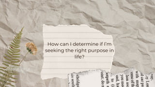 How can I determine if I’m
seeking the right purpose in
life?
 