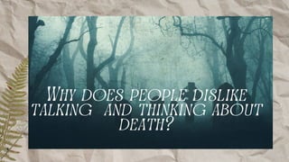Why does people dislike
talking and thinking about
death?
 