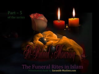 Part – 5
of the series
The Funeral Rites in Islam
Presentation made by Sarandib Muslims.com
 