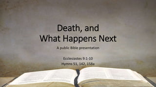 Death, and
What Happens Next
A public Bible presentation
Ecclesiastes 9:1-10
Hymns 51, 142, 158a
 