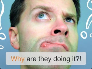 Why are they doing it?!
 