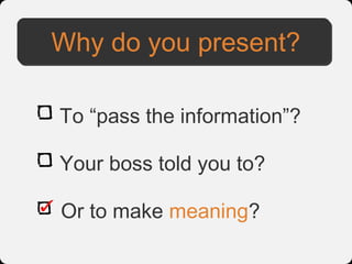Why do you present?

To “pass the information”?

Your boss told you to?

Or to make meaning?
 