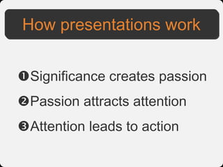 How presentations work


Significance creates passion
Passion attracts attention
Attention leads to action
 