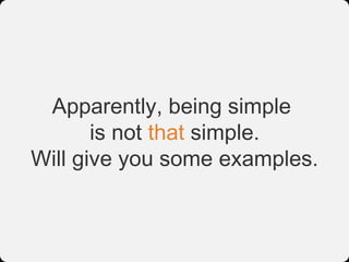 Apparently, being simple
       is not that simple.
Will give you some examples.
 