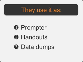 They use it as:

 Prompter
 Handouts
 Data dumps
 