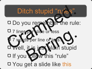d.
  Ditch stupid “rules”

     pe
    m g.
Do you remember the rule:


 ra n
7 lines per slide or less


C ori
7 words per line or less?
Well, it is just plain stupid

   B
If you follow this “rule”
You get a slide like this
 