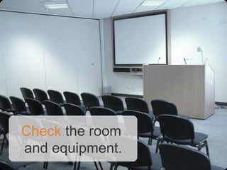 Check the room
and equipment.
 