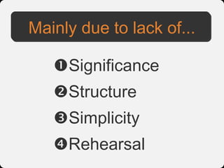 Mainly due to lack of...

   Significance
   Structure
   Simplicity
   Rehearsal
 