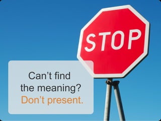 Can’t find
the meaning?
Don’t present.
 