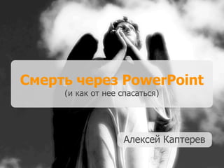 Смерть через PowerPoint
     (и как от нее спасаться)




                    Алексей Каптерев
 