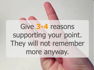 Give 3-4 reasons
 supporting your point.
They will not remember
     more anyway.
 