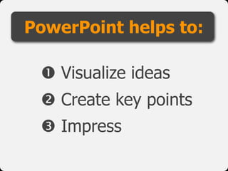 PowerPoint helps to:

  Visualize ideas
  Create key points
  Impress
 