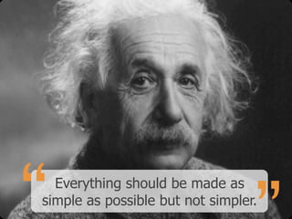 “ Everything should be made as
simple as possible but not simpler.
 