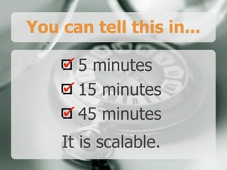 You can tell this in...
5 minutes
15 minutes
45 minutes
It is scalable.
 