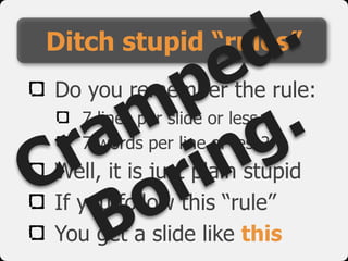 Do you remember the rule:
7 lines per slide or less
7 words per line or less?
Well, it is just plain stupid
If you follow this “rule”
You get a slide like this
Ditch stupid “rules”
Cramped.
Boring.
 