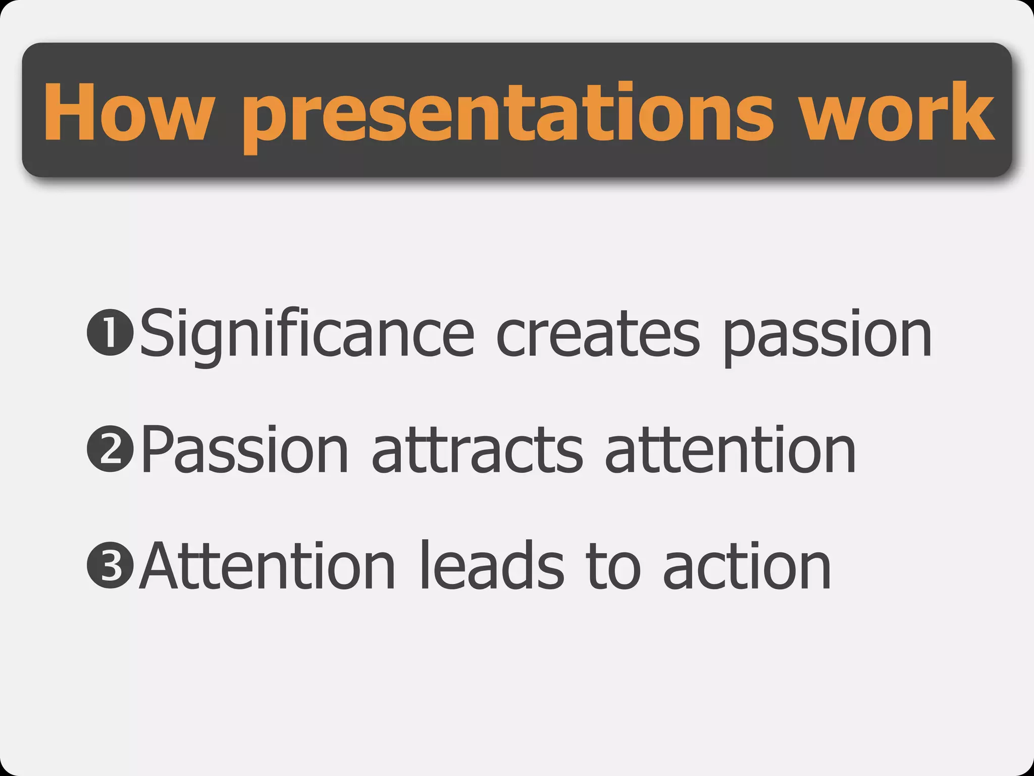 !Significance creates passion

"Passion attracts attention

#Attention leads to action
How presentations work
 