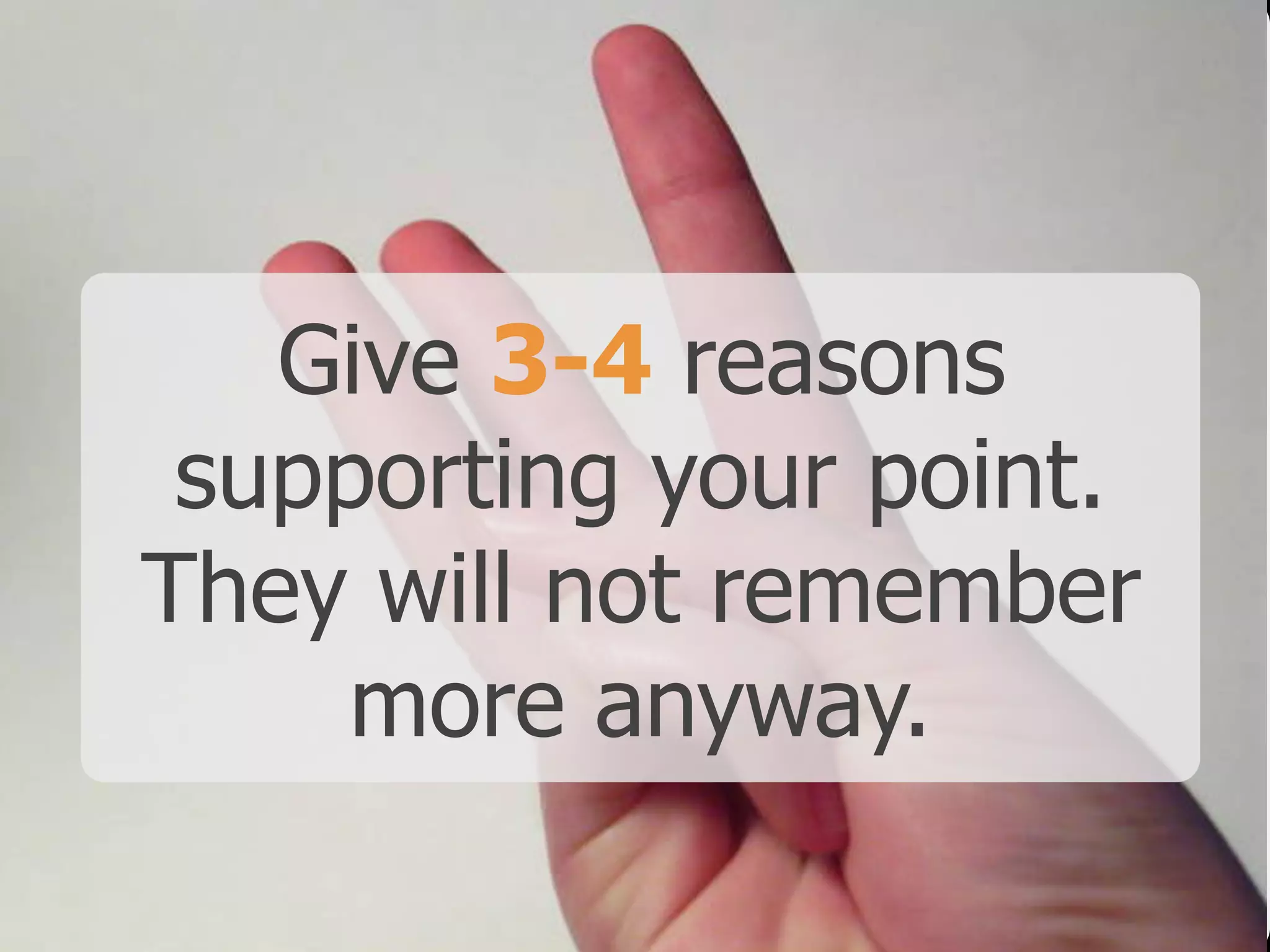 Give 3-4 reasons
supporting your point.
They will not remember
more anyway.
 