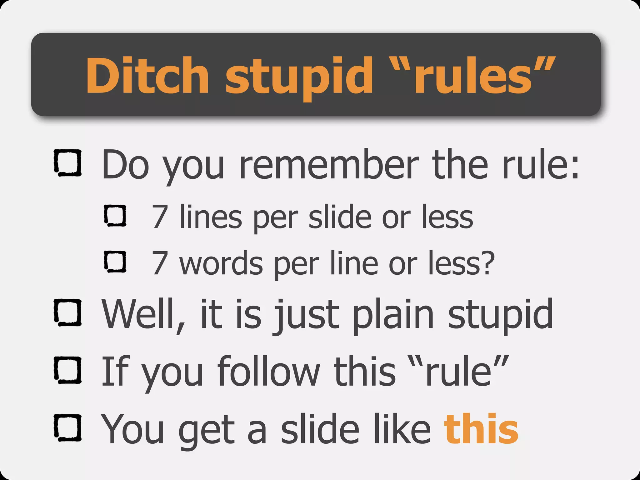 Do you remember the rule:
7 lines per slide or less
7 words per line or less?
Well, it is just plain stupid
If you follow this “rule”
You get a slide like this
Ditch stupid “rules”
 