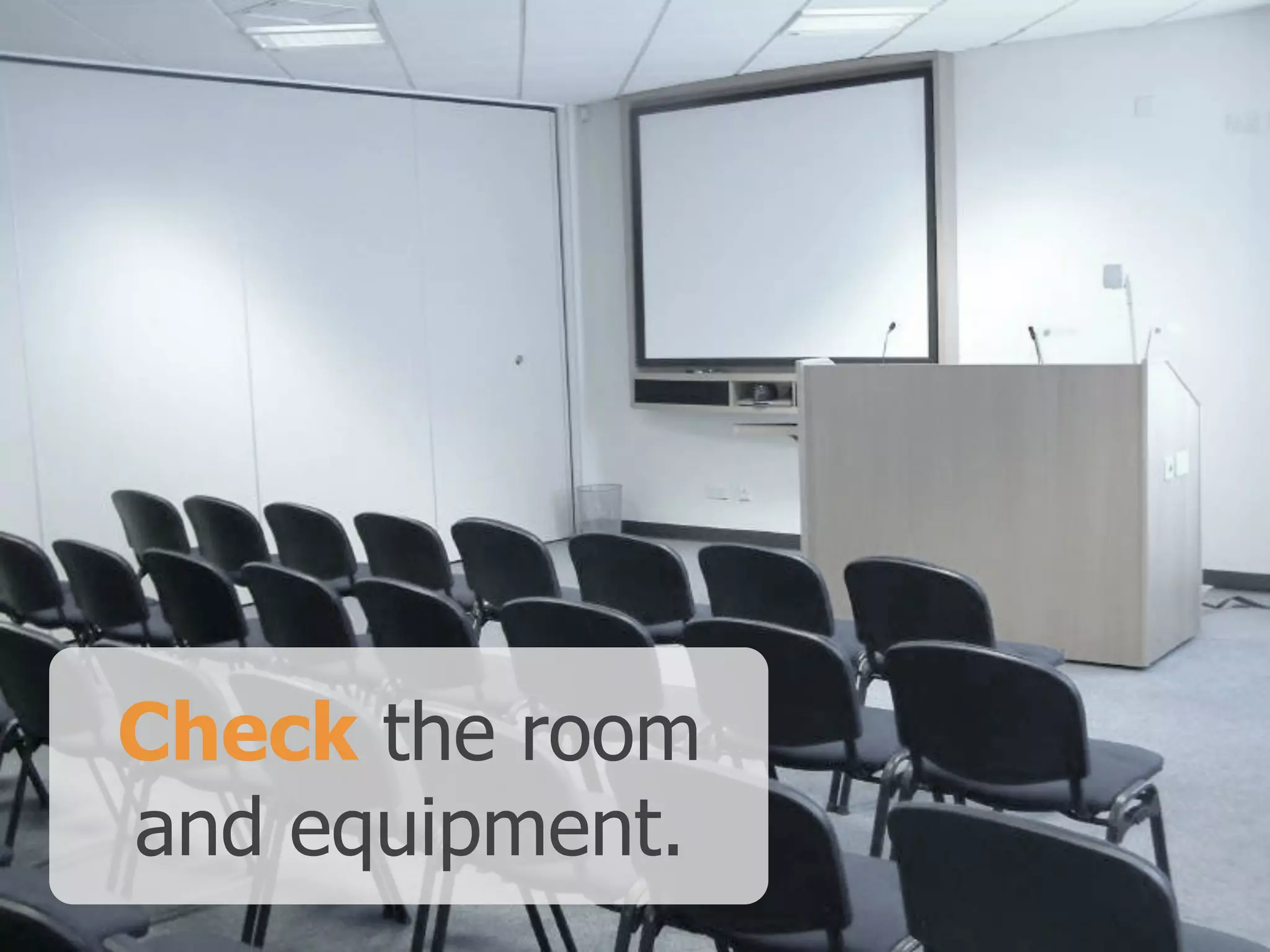 Check the room  
and equipment.
 