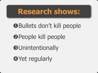 !Bullets don’t kill people

"People kill people

#Unintentionally

$Yet regularly
Research shows:
 