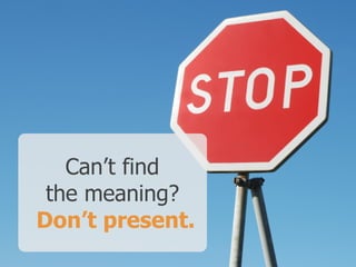 Can’t find  
the meaning? 
Don’t present.
 