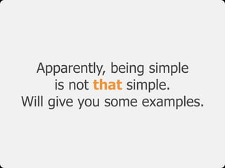Apparently, being simple  
is not that simple.
Will give you some examples.
 