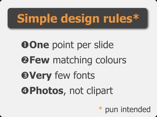 Simple design rules*
!One point per slide

"Few matching colours

#Very few fonts

$Photos, not clipart
* pun intended
 