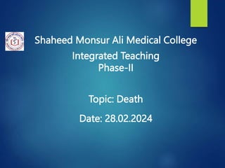 Shaheed Monsur Ali Medical College
Integrated Teaching
Phase-II
Topic: Death
Date: 28.02.2024
 