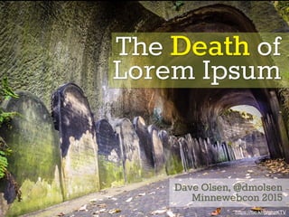 The Death of
Lorem Ipsum
Dave Olsen, @dmolsen
Minnewebcon 2015
https://ﬂic.kr/p/ghzKTV
 