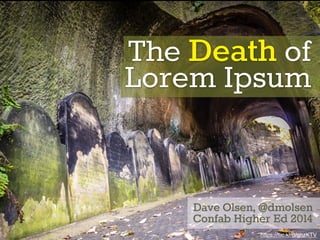 The Death of 
Lorem Ipsum 
Dave Olsen, @dmolsen 
Confab Higher Ed 2014 
https://flic.kr/p/ghzKTV 
 