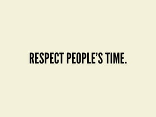 RESPECT PEOPLE’S TIME.
 