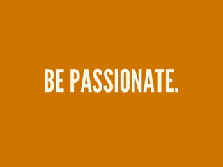 BE PASSIONATE.
 