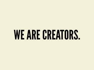 WE ARE CREATORS.
 