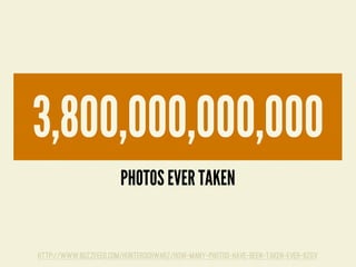 http://www.buzzfeed.com/hunterschwarz/how-many-photos-have-been-taken-ever-6zgv
PHOTOS EVER TAKEN
3,800,000,000,000
 