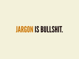 JARGON IS BULLSHIT.
 