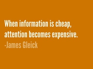 When information is cheap,
attention becomes expensive.
-James Gleick
 
