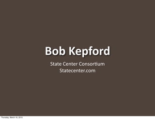 Bob Kepford
                           State Center Consor+um
                               Statecenter.com




Thursday, March 18, 2010
 