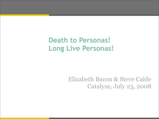 Death to Personas!
Long Live Personas!



     Elizabeth Bacon & Steve Calde
            Catalyze, July 23, 2008
 