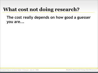 What cost not doing research?
        The cost really depends on how good a guesser
        you are...




Elizabeth Bacon...