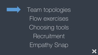 Team topologies 
Flow exercises 
Choosing tools 
Recruitment 
Empathy Snap  