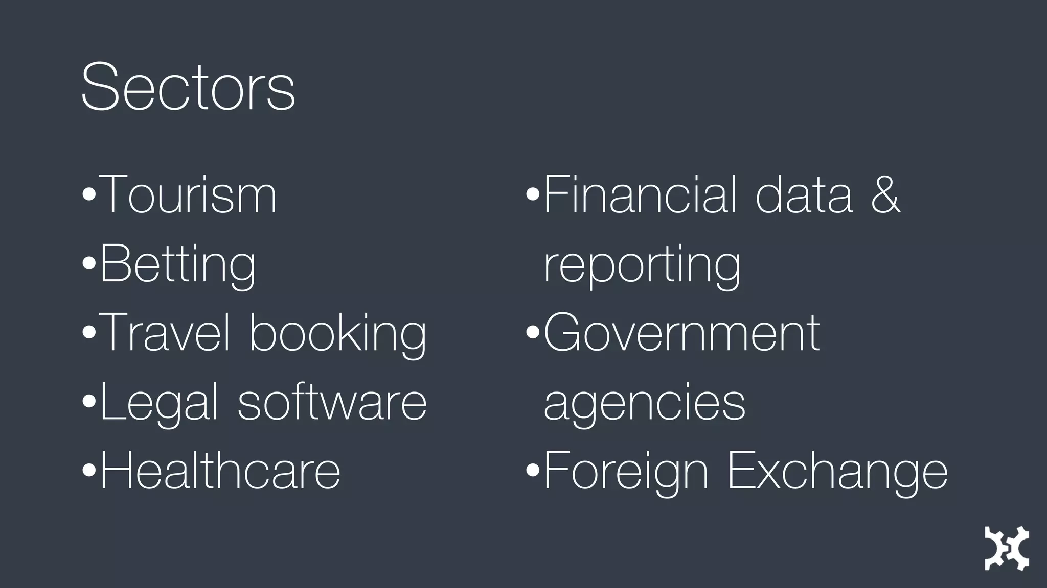 Sectors 
•Tourism 
•Betting 
•Travel booking 
•Legal software 
•Healthcare 
•Financial data & reporting 
•Government agencies 
•Foreign Exchange  