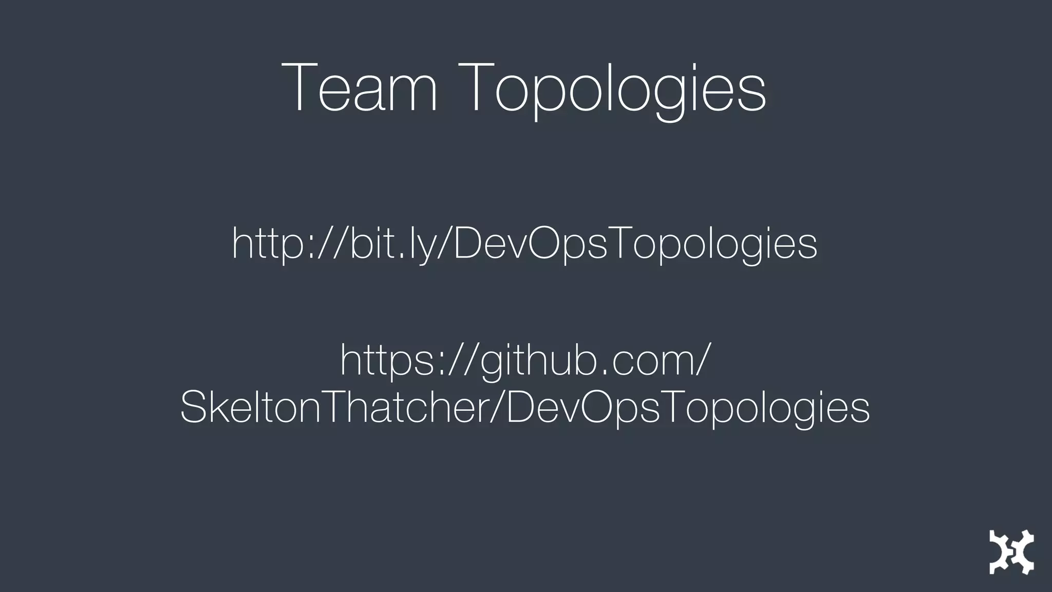 Team Topologies 
http://bit.ly/DevOpsTopologies 
https://github.com/ SkeltonThatcher/DevOpsTopologies  
