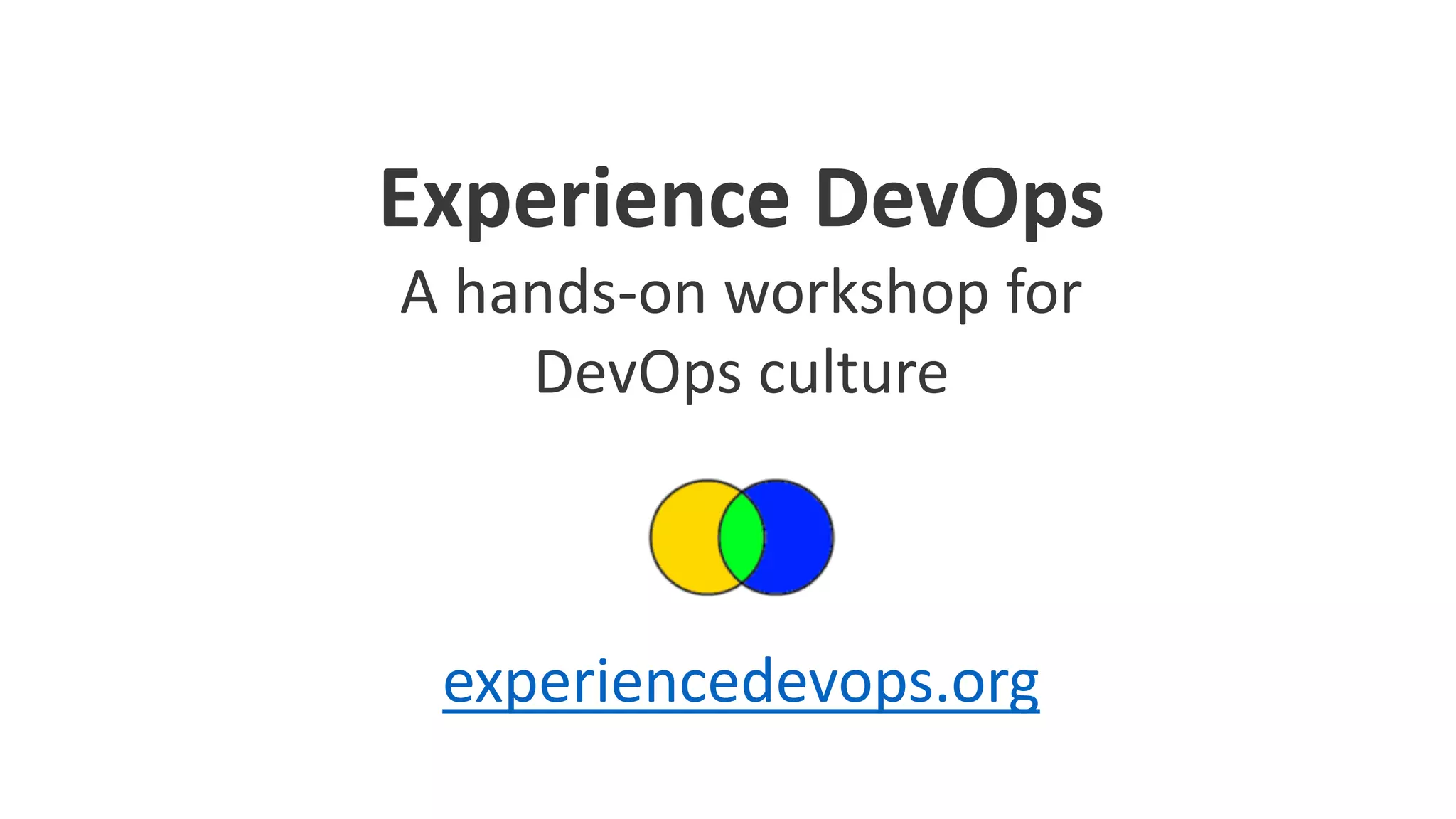 Experience DevOps 
A hands-on workshop for DevOps culture 
experiencedevops.org  