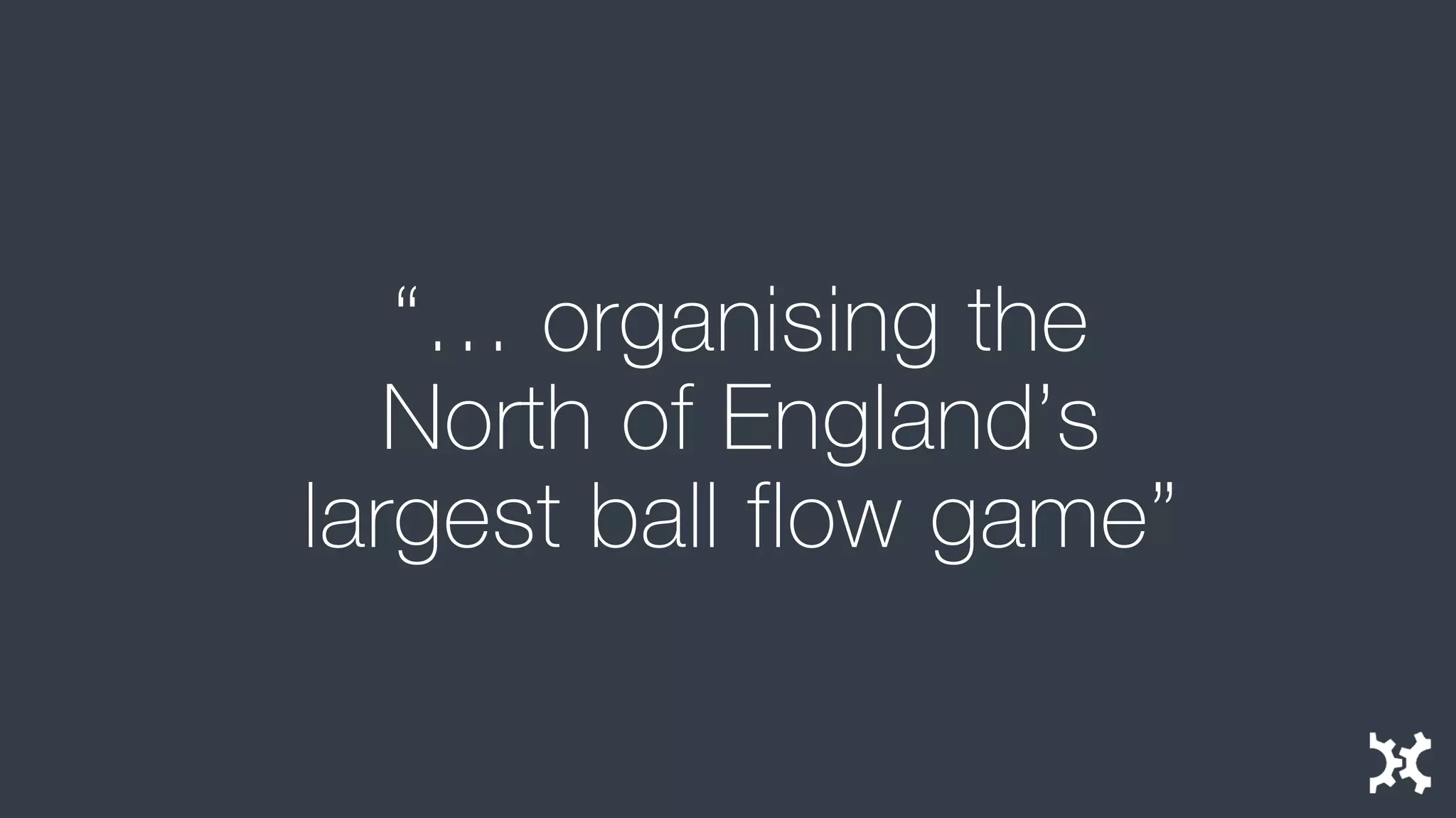 “… organising the North of England’s largest ball flow game”  