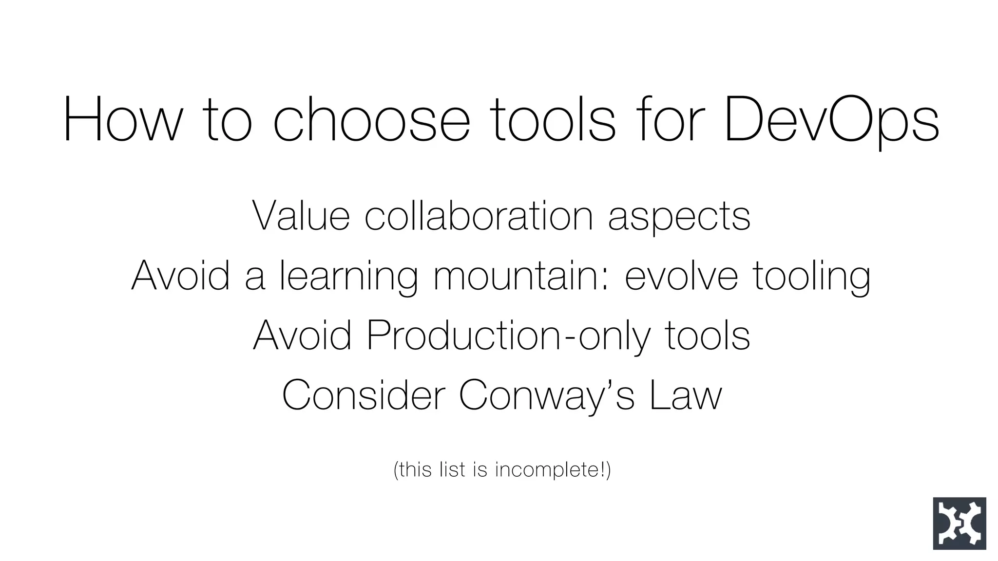How to choose tools for DevOps 
Value collaboration aspects 
Avoid a learning mountain: evolve tooling 
Avoid Production-only tools 
Consider Conway’s Law 
(this list is incomplete!)  