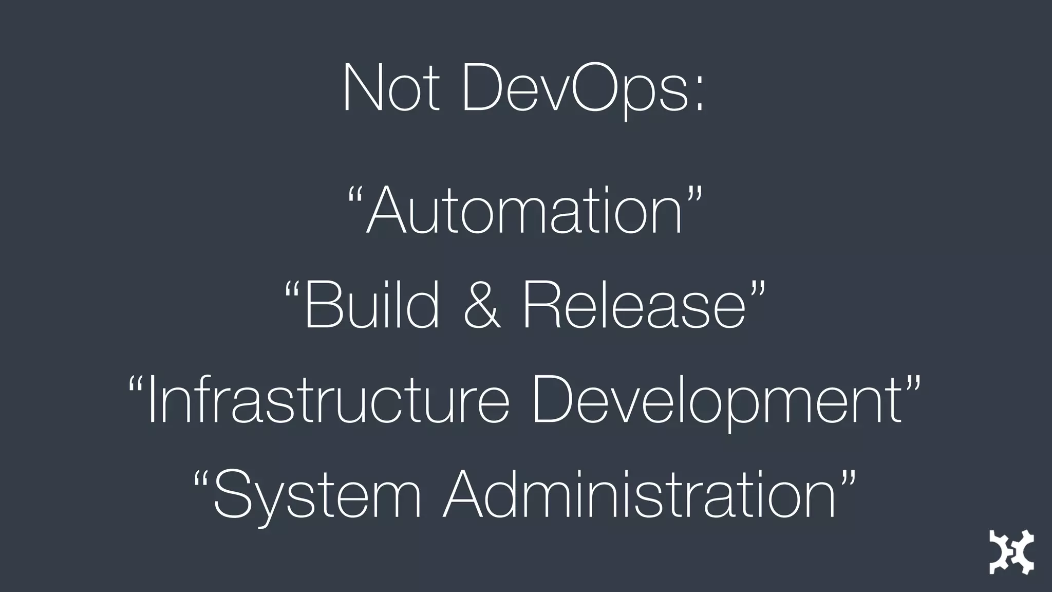 Not DevOps: 
“Automation” 
“Build & Release” 
“Infrastructure Development” 
“System Administration”  