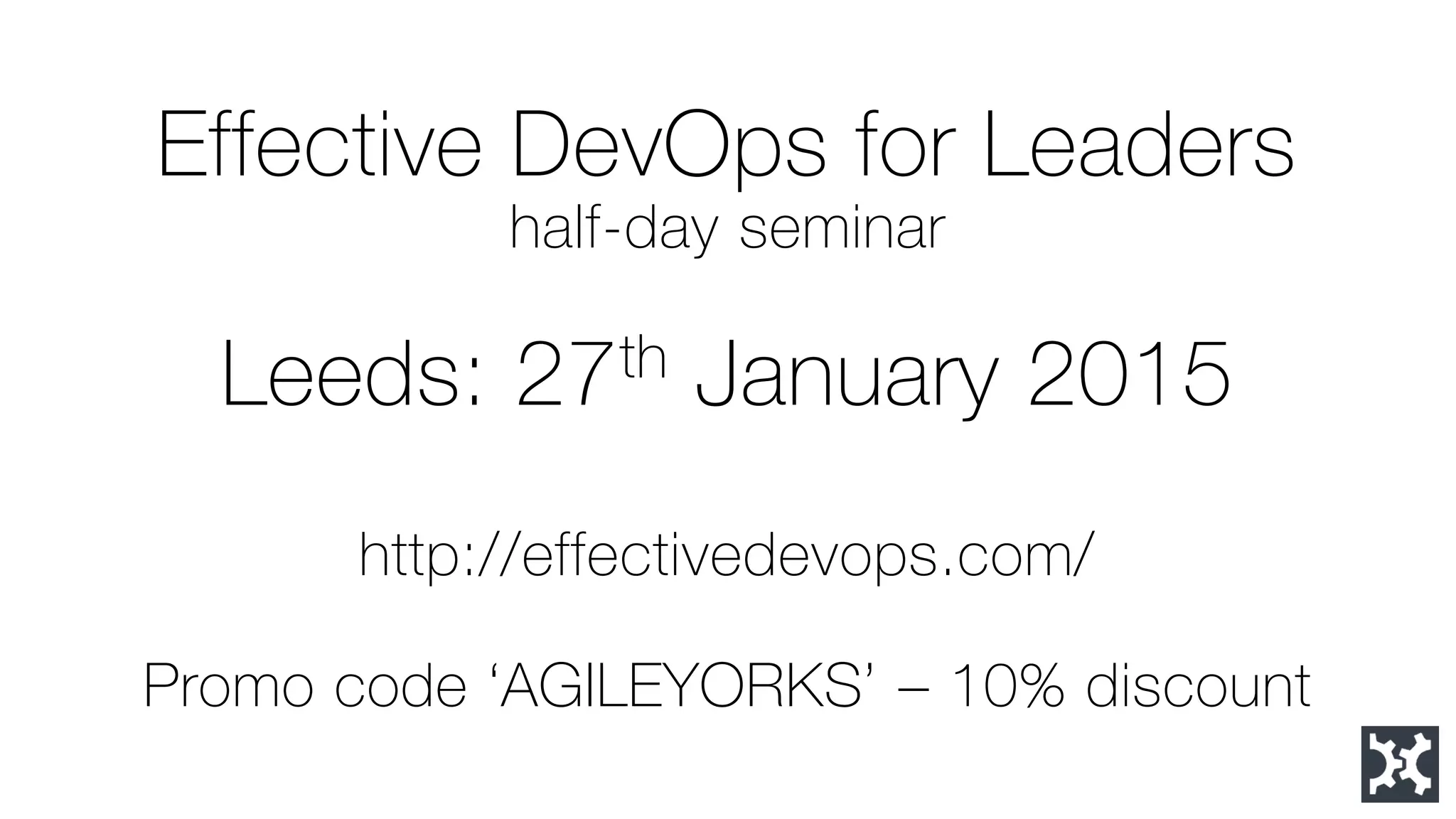Effective DevOps for Leadershalf-day seminarLeeds: 27thJanuary 2015http://effectivedevops.com/ Promo code ‘AGILEYORKS’ –10% discount  