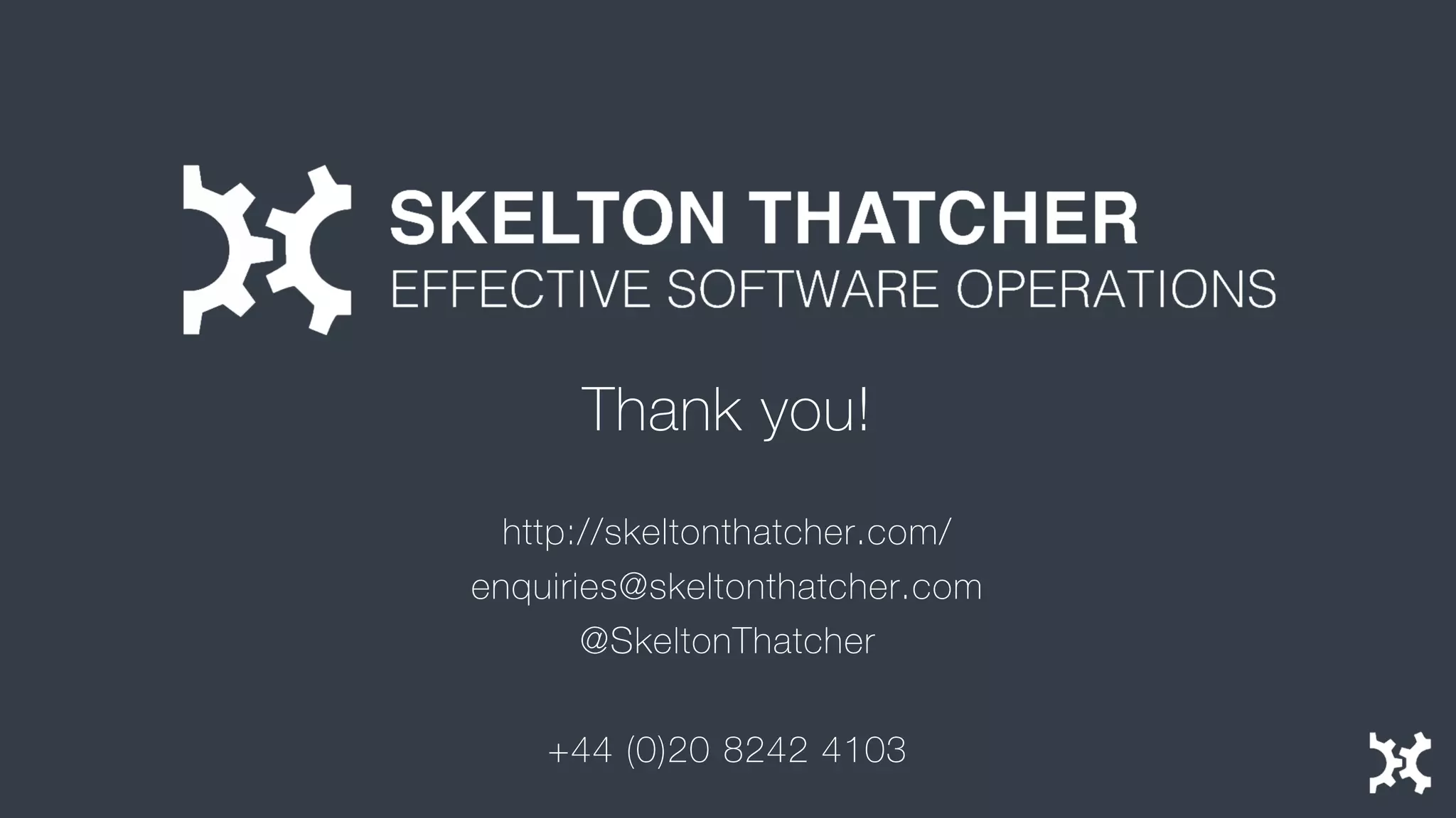 Thank you! 
http://skeltonthatcher.com/ 
enquiries@skeltonthatcher.com 
@SkeltonThatcher 
+44 (0)20 8242 4103 