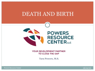 Powers Resource Center 06/22/16
DEATH AND BIRTH
Tara Powers, M.S.
 